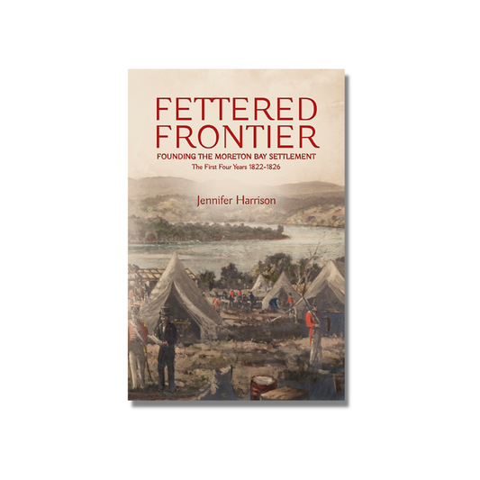 Fettered Frontier: Founding the Moreton Bay Settlement by Jennifer Harrison