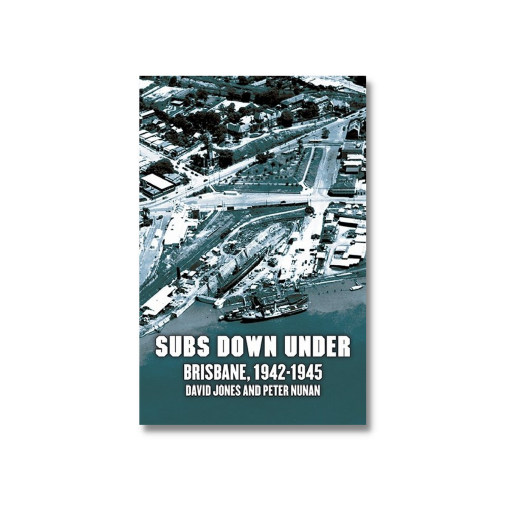Subs Down Under Brisbane, 1942-1945 by David Jones & Peter Nunan